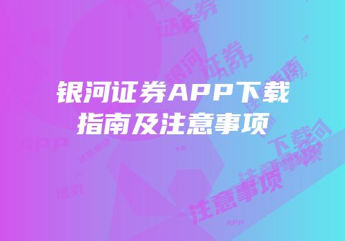 银河证券APP下载指南及注意事项