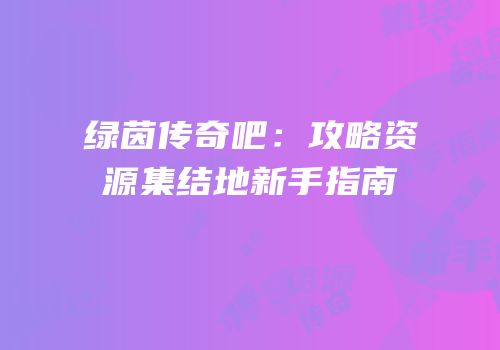绿茵传奇吧：攻略资源集结地新手指南