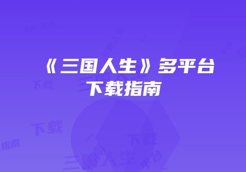 《三国人生》多平台下载指南