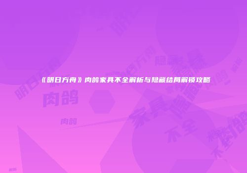 《明日方舟》肉鸽家具不全解析与隐藏结局解锁攻略