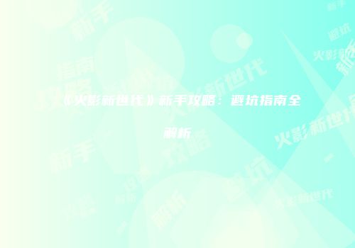 《火影新世代》新手攻略：避坑指南全解析