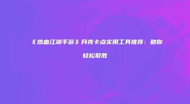 《热血江湖手游》月亮卡点实用工具推荐：助你轻松取胜