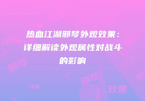 热血江湖邪琴外观效果：详细解读外观属性对战斗的影响