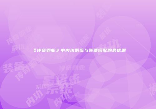 《传奇霸业》中内功系统与装备搭配的最优解