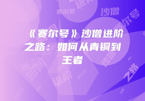 《赛尔号》沙僧进阶之路：如何从青铜到王者