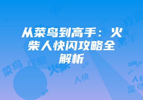 从菜鸟到高手：火柴人快闪攻略全解析