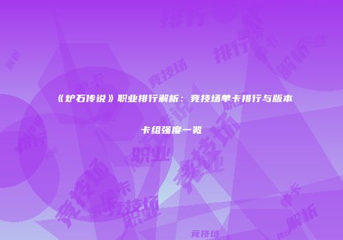 《炉石传说》职业排行解析：竞技场单卡排行与版本卡组强度一览