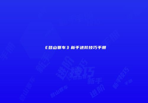《登山赛车》新手进阶技巧手册