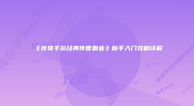 《传奇手游经典传世霸业》新手入门攻略详解