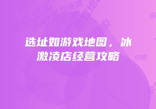 选址如游戏地图，冰激凌店经营攻略