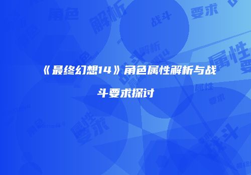 《最终幻想14》角色属性解析与战斗要求探讨