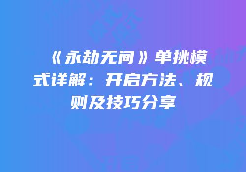 《永劫无间》单挑模式详解：开启方法、规则及技巧分享