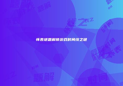 怀表谜题解锁游戏时间线之谜