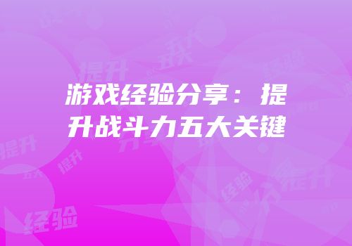 游戏经验分享：提升战斗力五大关键