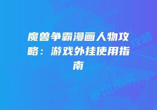 魔兽争霸漫画人物攻略:游戏外挂使用指南