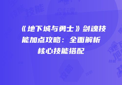 《地下城与勇士》剑魂技能加点攻略：全面解析核心技能搭配