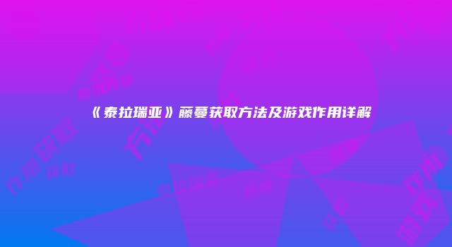 《泰拉瑞亚》藤蔓获取方法及游戏作用详解