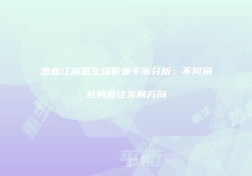 热血江湖重生级职业平衡分析：不同角色的最佳发展方向