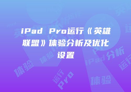 iPad Pro运行《英雄联盟》体验分析及优化设置