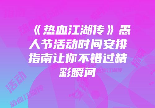 《热血江湖传》愚人节活动时间安排指南让你不错过精彩瞬间