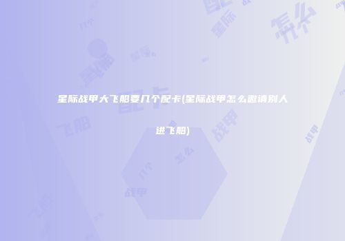 星际战甲大飞船要几个配卡(星际战甲怎么邀请别人进飞船)