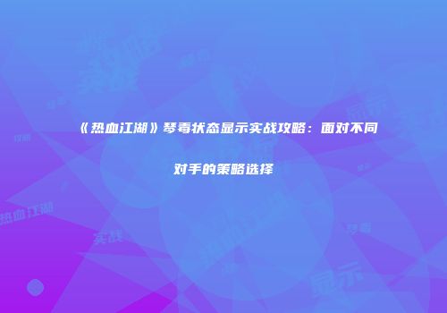 《热血江湖》琴毒状态显示实战攻略：面对不同对手的策略选择