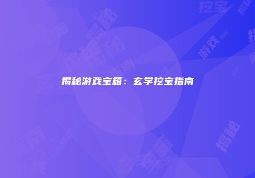 揭秘游戏宝箱：玄学挖宝指南