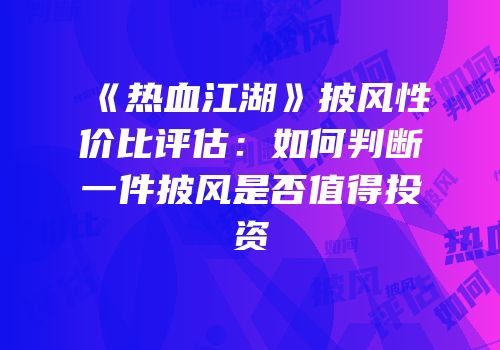 《热血江湖》披风性价比评估：如何判断一件披风是否值得投资