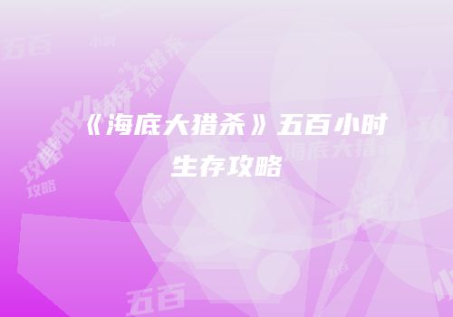 《海底大猎杀》五百小时生存攻略
