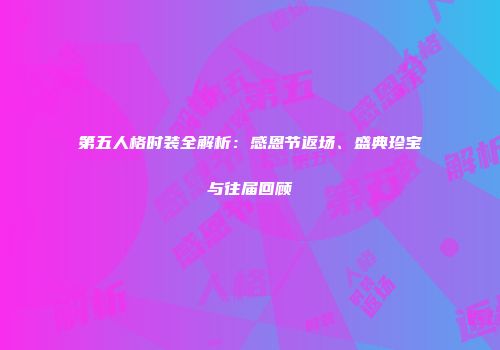 第五人格时装全解析：感恩节返场、盛典珍宝与往届回顾