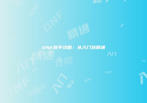 DNF新手攻略：从入门到精通