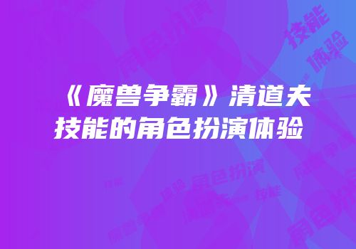 《魔兽争霸》清道夫技能的角色扮演体验