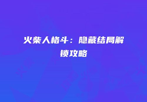 火柴人格斗：隐藏结局解锁攻略