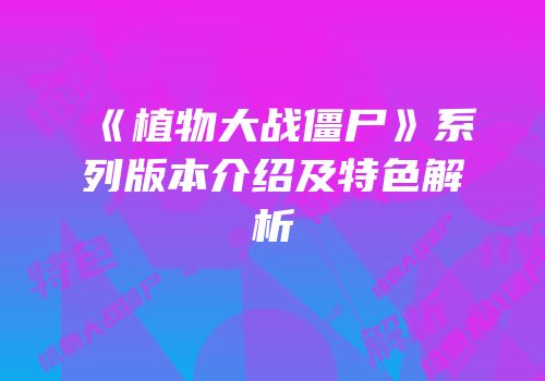 《植物大战僵尸》系列版本介绍及特色解析