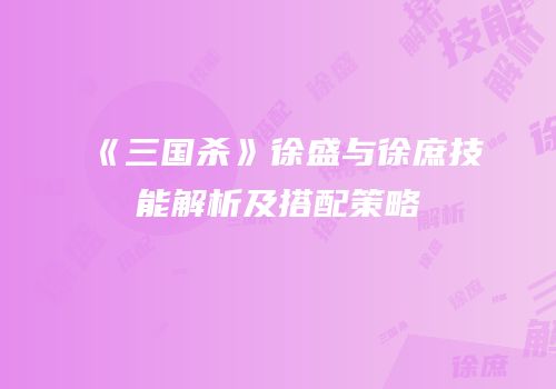 《三国杀》徐盛与徐庶技能解析及搭配策略