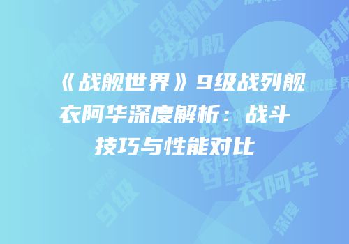 《战舰世界》9级战列舰衣阿华深度解析：战斗技巧与性能对比