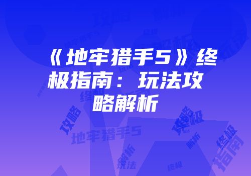 《地牢猎手5》终极指南：玩法攻略解析
