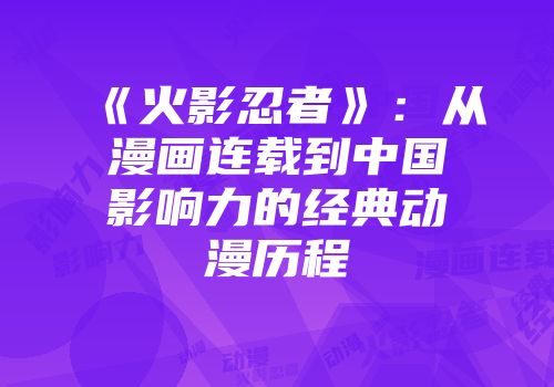 《火影忍者》：从漫画连载到中国影响力的经典动漫历程