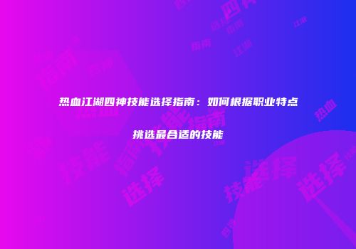 热血江湖四神技能选择指南：如何根据职业特点挑选最合适的技能