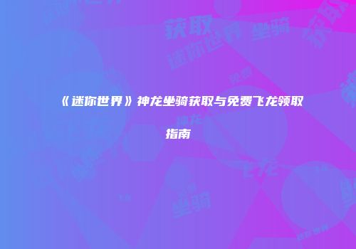 《迷你世界》神龙坐骑获取与免费飞龙领取指南