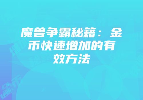 魔兽争霸秘籍：金币快速增加的有效方法