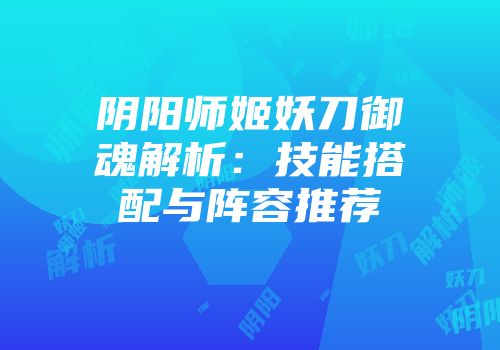 阴阳师姬妖刀御魂解析：技能搭配与阵容推荐