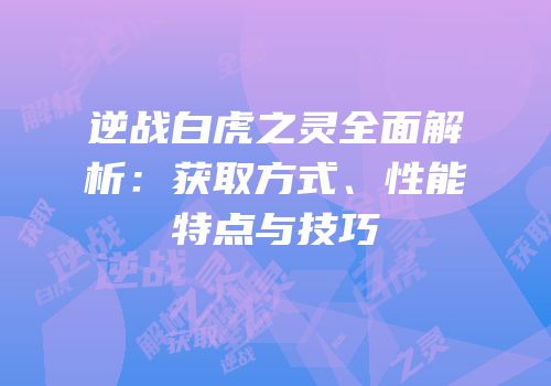 逆战白虎之灵全面解析：获取方式、性能特点与技巧