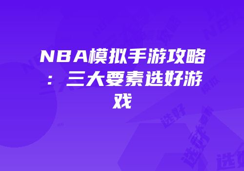 NBA模拟手游攻略：三大要素选好游戏