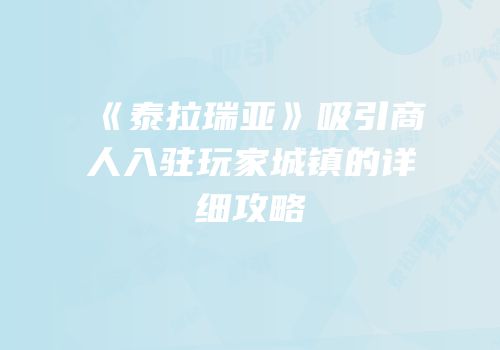 《泰拉瑞亚》吸引商人入驻玩家城镇的详细攻略