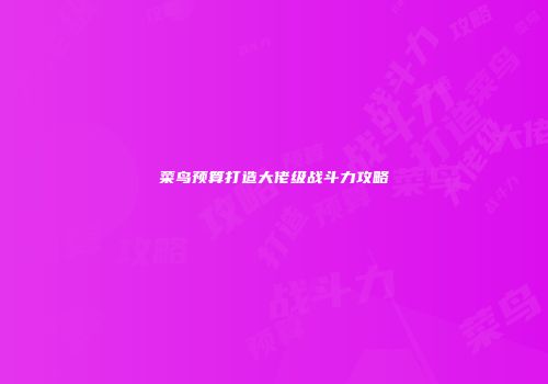 菜鸟预算打造大佬级战斗力攻略