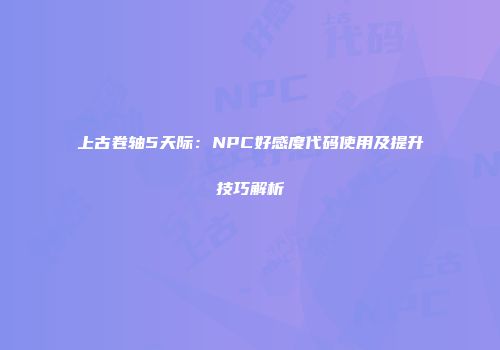 上古卷轴5天际：NPC好感度代码使用及提升技巧解析