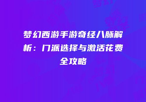 梦幻西游手游奇经八脉解析：门派选择与激活花费全攻略