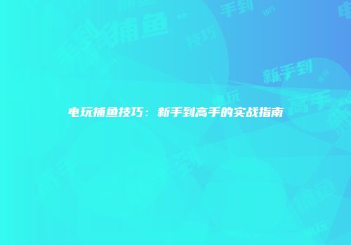 电玩捕鱼技巧：新手到高手的实战指南