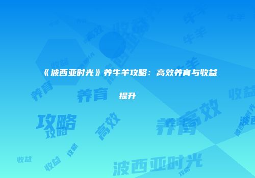 《波西亚时光》养牛羊攻略：高效养育与收益提升